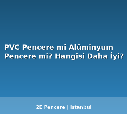 PVC Pencere mi Alüminyum Pencere mi? Hangisi Daha İyi? - 2E Pencere Blog