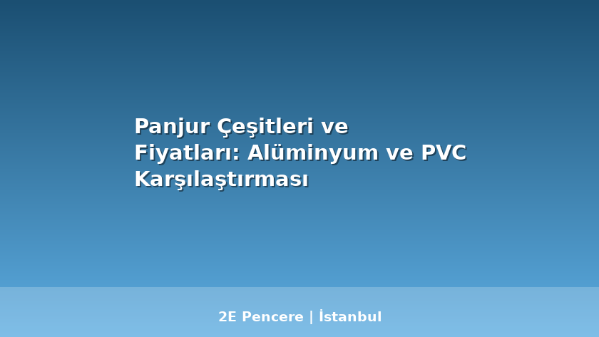 Panjur Çeşitleri ve Fiyatları: Alüminyum ve PVC Karşılaştırması - 2E Pencere Blog