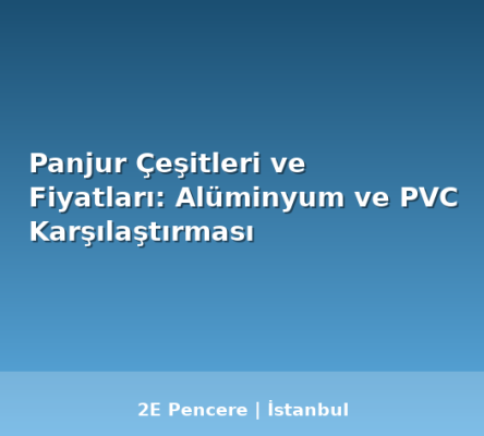 Panjur Çeşitleri ve Fiyatları: Alüminyum ve PVC Karşılaştırması
