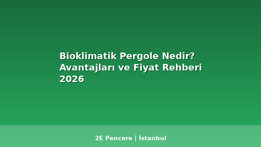 Bioklimatik Pergole Nedir? Avantajları ve Fiyat Rehberi 2026 - 2E Pencere Blog