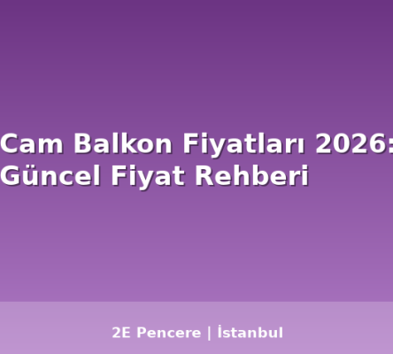 Cam Balkon Fiyatları 2026: Güncel Fiyat Rehberi