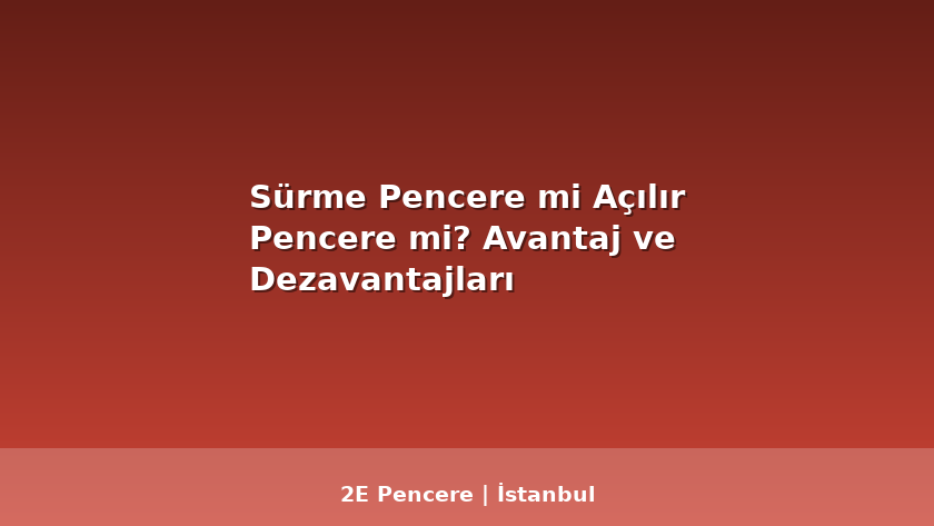 Sürme Pencere mi Açılır Pencere mi? Avantaj ve Dezavantajları - 2E Pencere Blog