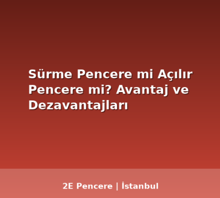 Sürme Pencere mi Açılır Pencere mi? Avantaj ve Dezavantajları - 2E Pencere Blog