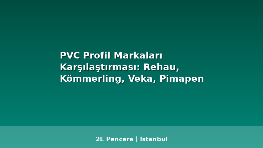 PVC Profil Markaları Karşılaştırması: Rehau, Kömmerling, Veka, Pimapen - 2E Pencere Blog