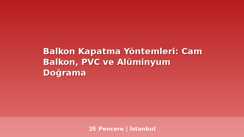 Balkon Kapatma Yöntemleri: Cam Balkon, PVC ve Alüminyum Doğrama - 2E Pencere Blog