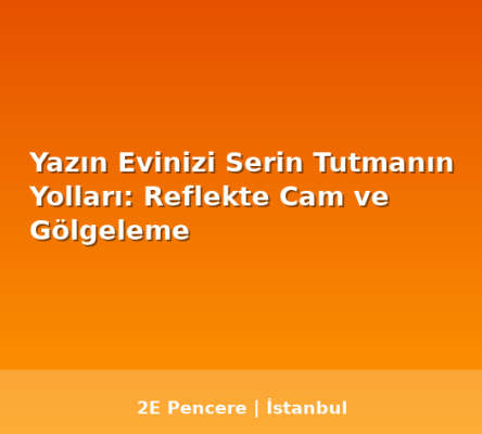 Yazın Evinizi Serin Tutmanın Yolları: Reflekte Cam ve Gölgeleme - 2E Pencere Blog