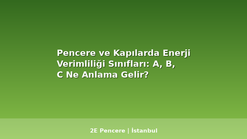 Pencere ve Kapılarda Enerji Verimliliği Sınıfları: A, B, C Ne Anlama Gelir? - 2E Pencere Blog