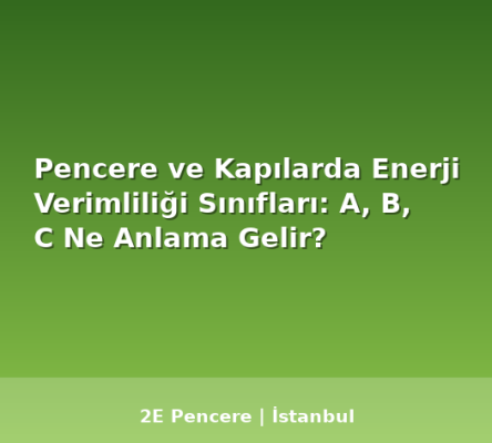 Pencere ve Kapılarda Enerji Verimliliği Sınıfları: A, B, C Ne Anlama Gelir? - 2E Pencere Blog